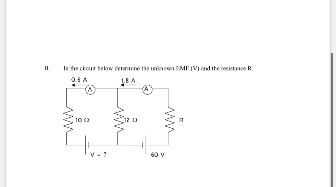 В.
In the circuit below determine the unknown EMF (V) and the resistance R.
0.6 A
1.8 A
A
10 2
12 Ω
V = ?
60 V
