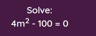 Solve:
4m2 - 100 = 0
