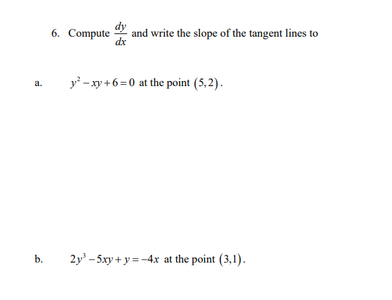 6. Compute
and write the slope of the tangent lines to
dx
y - xy +6 = 0 at the point (5,2).
a.
b.
2y - 5xy + y = -4x at the point (3,1).
