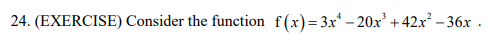 24. (EXERCISE) Consider the function f(x)= 3x* – 20x' +42x -36x .
