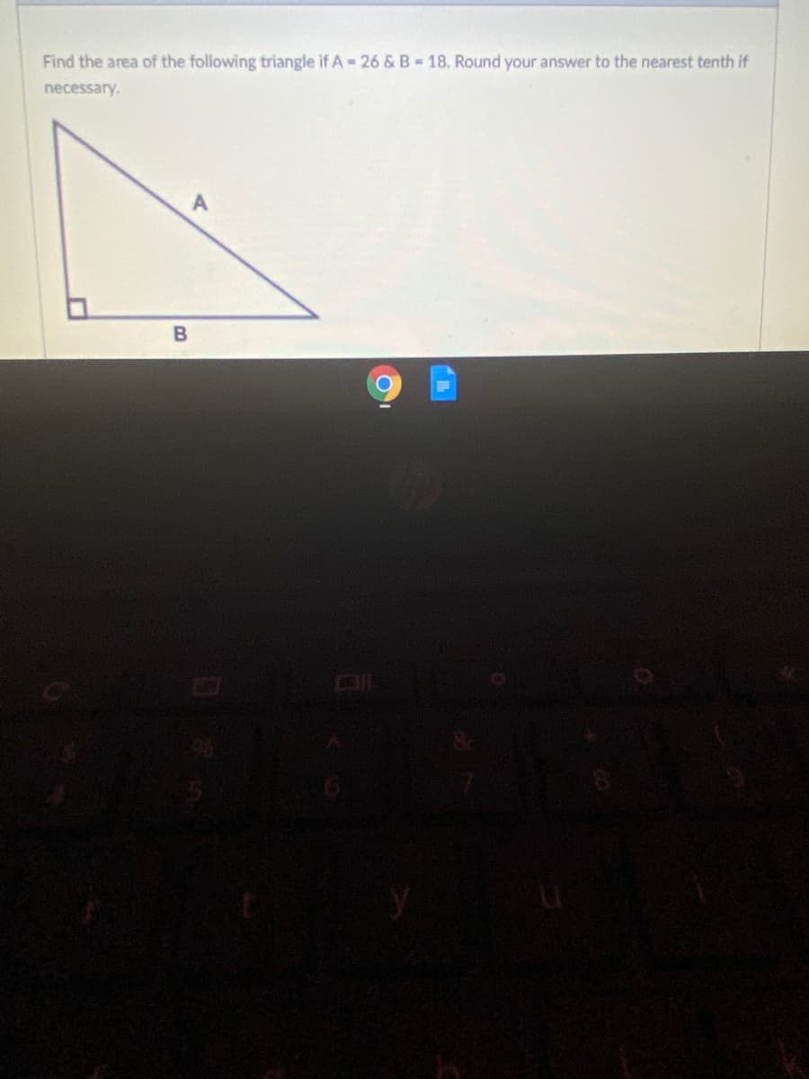 Find the area of the following triangle if A- 26 & B-18. Round your answer to the nearest tenth if
necessary.
