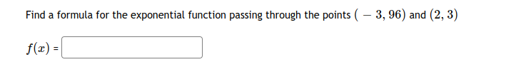 Find a formula for the exponential function passing through the points (– 3, 96) and (2, 3)
f(x) =|
