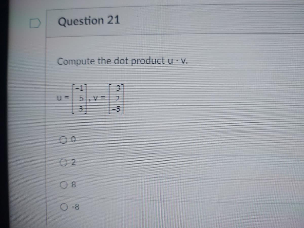 Question 21
Compute the dot product u. v.
00
02
08
5,V-
Im
0-8
K
3
-5