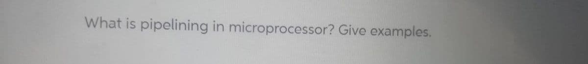 What is pipelining in microprocessor? Give examples.