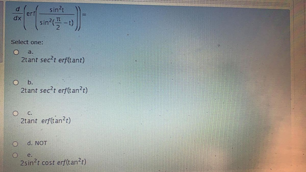 T:OOBLUR Wor EY
sin't
erf
dx
sin'-
Select one:
a.
2t ant sec't erf(tant)
b.
2tant sec?t erf(tan?t)
C.
2tant erf(tan?t)
d. NOT
e.
2sin?t cost erf(tan?t)
