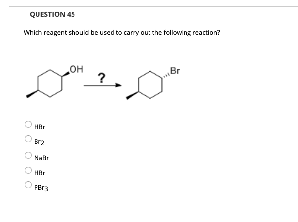 QUESTION 45
Which reagent should be used to carry out the following reaction?
OH
Br
HBr
Br2
NaBr
HBr
PBr3
O O
