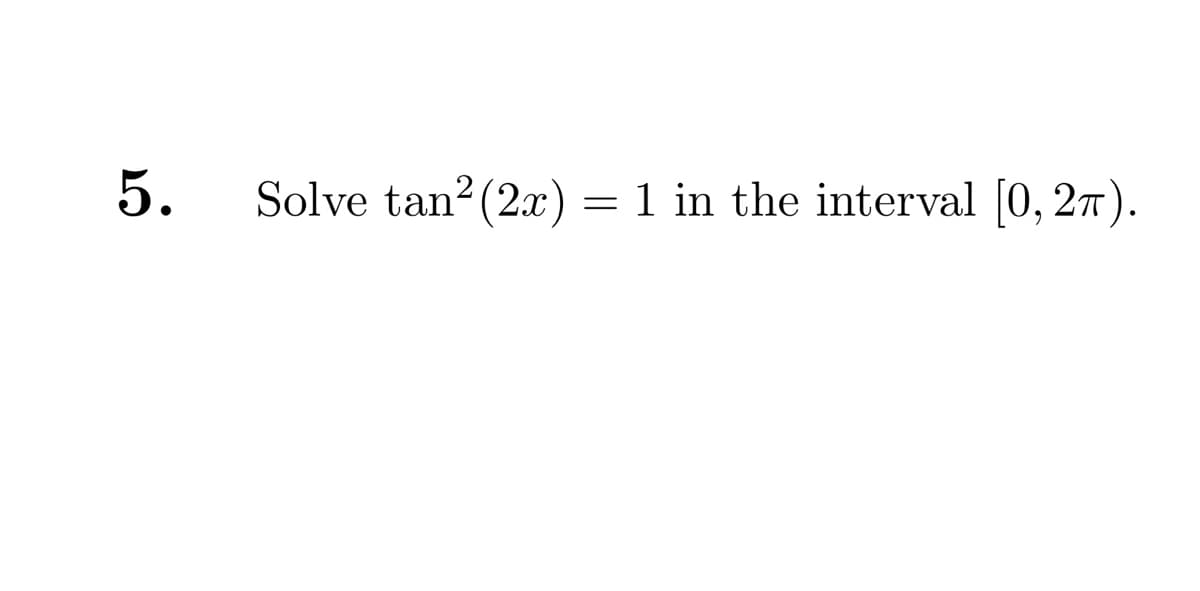 5.
Solve tan² (2x) = 1 in the interval [0, 27).