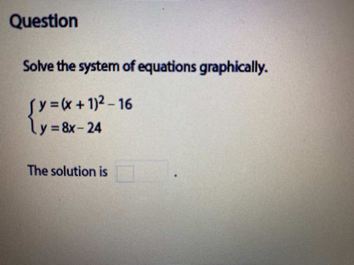 Questlon
Solve the system of equations graphically.
Sy=x +1)2 - 16
y = 8x-24
The solution is
