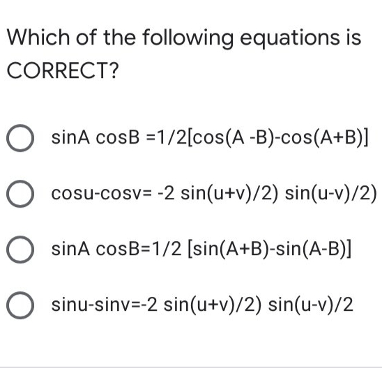 Which of the following equations is
CORRECT?
O sinA cosB =1/2[cos(A -B)-cos(A+B)]
O cosu-cos= -2 sin(u+v)/2) sin(u-v)/2)
O sinA cosB=1/2 [sin(A+B)-sin(A-B)]
O sinu-sinv=-2 sin(u+v)/2) sin(u-v)/2
