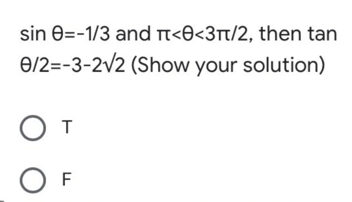sin e=-1/3 and tt<O<3t/2, then tan
e/2=-3-2v2 (Show your solution)
O T
O F
