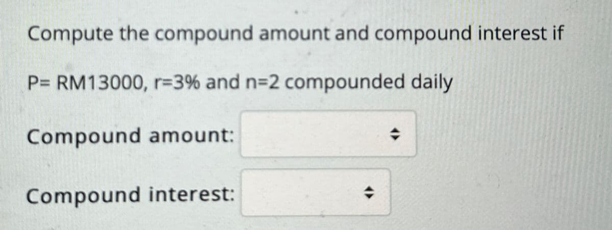 Compute the compound amount and compound interest if
P= RM13000, r=3% and n=2 compounded daily
Compound amount:
Compound interest: