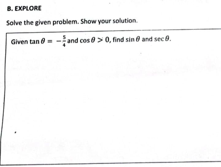 B. EXPLORE
Solve the given problem. Show your solution.
Given tan 8 = -and cos > 0, find sin and sec 0.