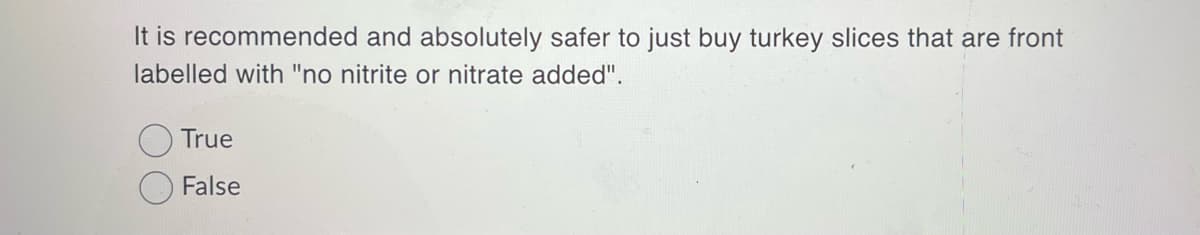 It is recommended and absolutely safer to just buy turkey slices that are front
labelled with "no nitrite or nitrate added".
True
False