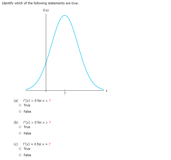 Identify which of the following statements are true.
f(x)
7
< 7
0 for x
(a)
f'(x)
True
False
0 forX> 7
(b)
f'(x)
True
False
f(x) 0 for x 7
(c)
=
True
False
