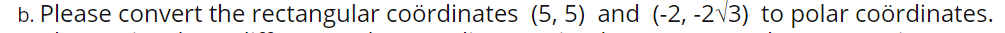 b. Please convert the rectangular coördinates (5, 5) and (-2, -2V3) to polar coördinates.

