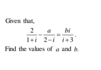 Given that,
2
a
bi
2-i i+3
Find the values of a and b.
