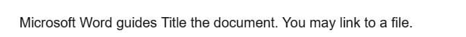 Microsoft Word guides Title the document. You may link to a file.