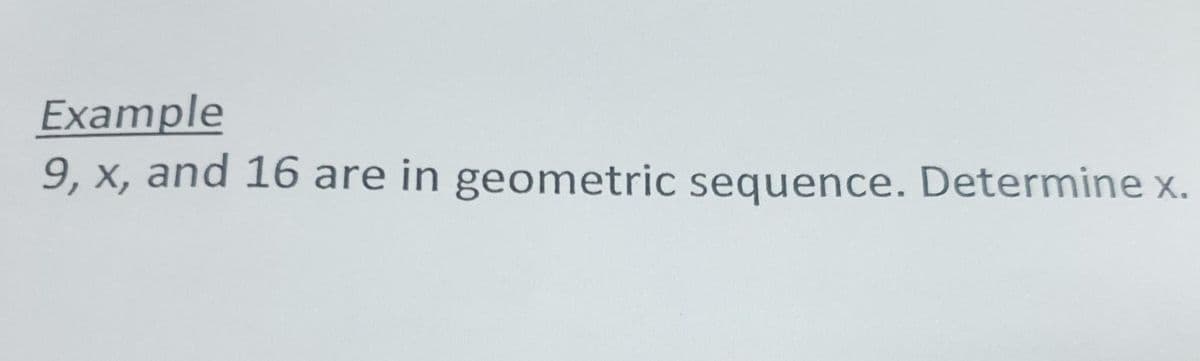 Example
9, x, and 16 are in geometric sequence. Determine x.