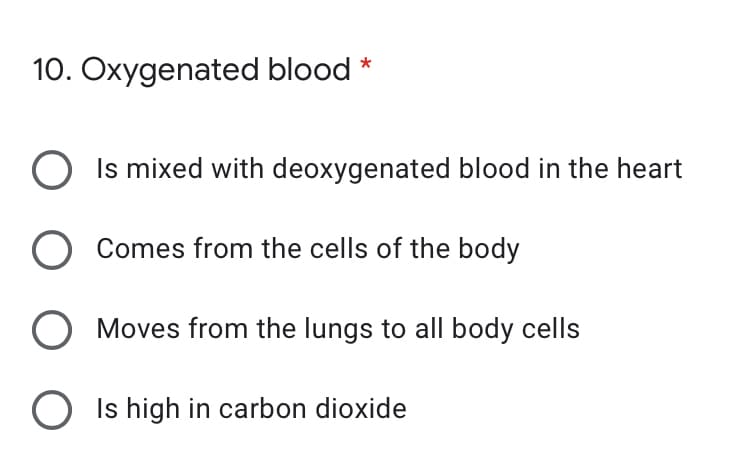 10. Oxygenated blood *
Is mixed with deoxygenated blood in the heart
Comes from the cells of the body
Moves from the lungs to all body cells
Is high in carbon dioxide
