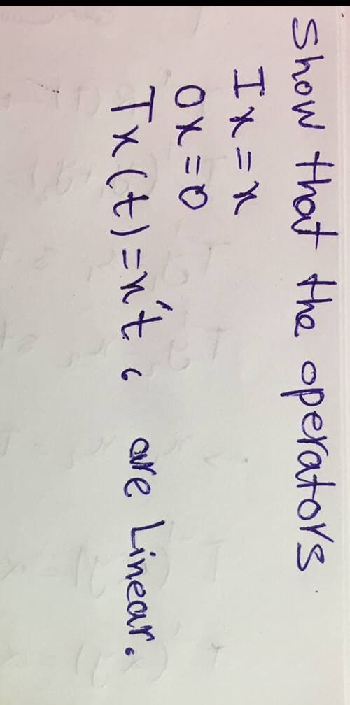 Show that the operators
IX=X
0x=0
Tx (t)=n't are Linear.
6