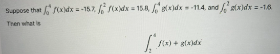 Suppose that 6 f(x)dx = -15.7, ´ f(x)dx = 15.8, " g(x)dx = -11.4, and 8(x)dx = -1.6.
%3D
%3D
Then what is
f(x) + g(x)dx
