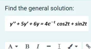 Find the general solution:
y" + 5y' + 6y = 4e¬t cos2t + sin2t
A - B I
