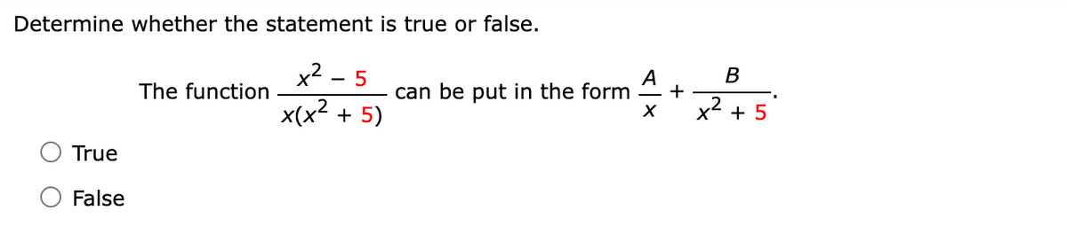 Determine whether the statement is true or false.
x² - 5
x(x² +5)
True
False
The function
can be put in the form
X
+
B
x² + 5