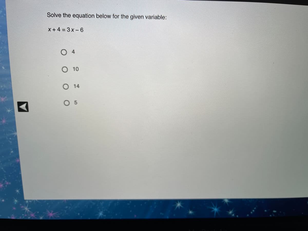 Solve the equation below for the given variable:
X +4 = 3x-6
O 4
O 10
O 14
O 5
