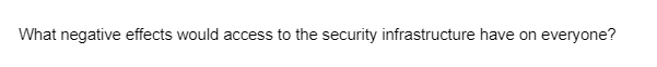 What negative effects would access to the security infrastructure have on everyone?