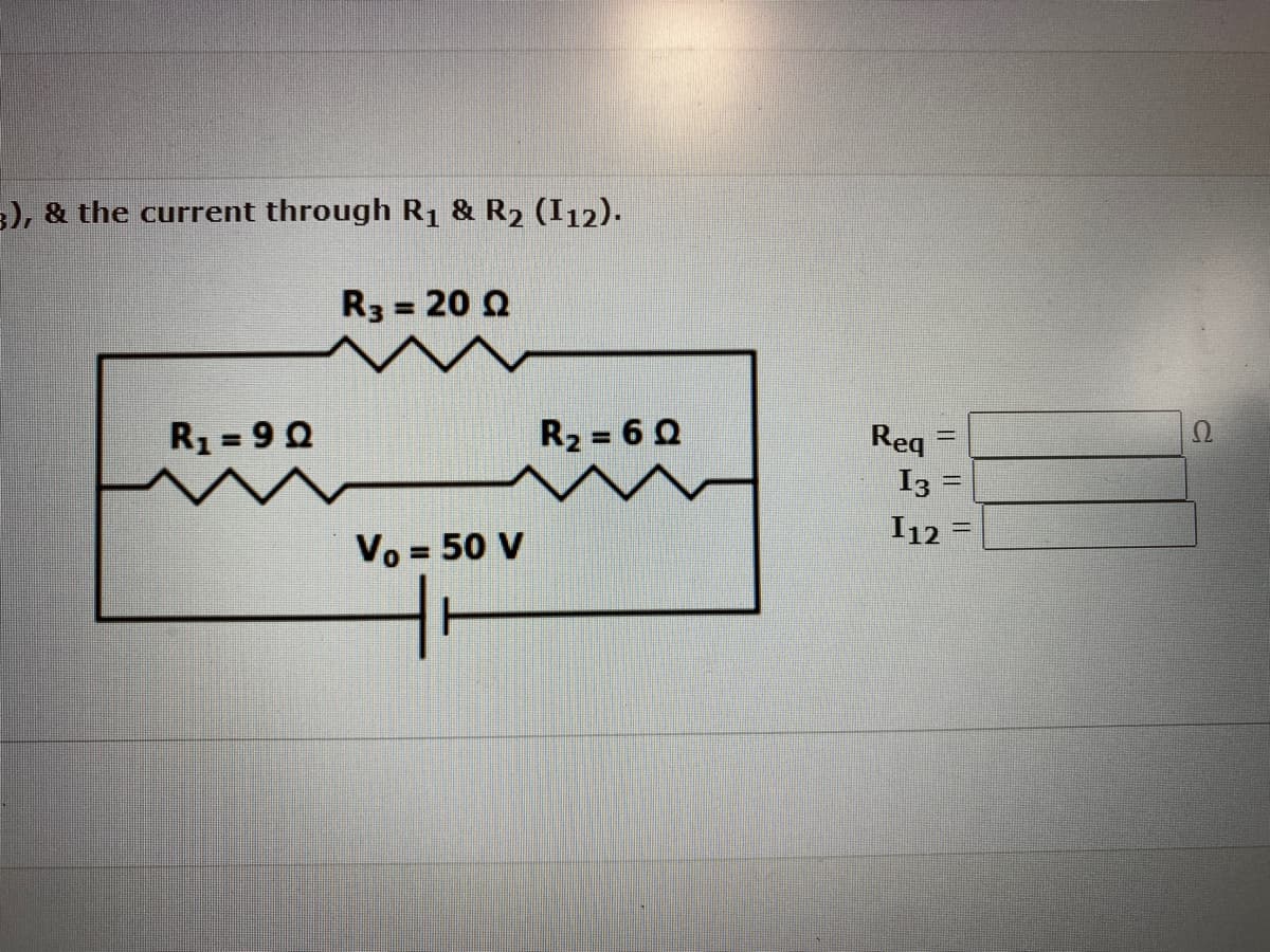 3), & the current through R₁ & R₂ (112).
R3 = 20 Q
R₁ =9Q
Vo = 50 V
R₂ = 6Q
Req
I3 =
I12
|| || ||
2