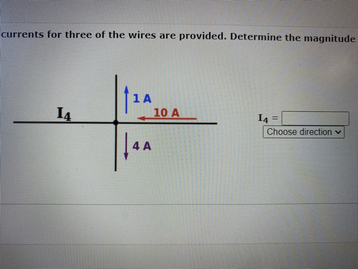 currents for three of the wires are provided. Determine the magnitude
14
1 A
4 A
10 A
I4 =
Choose direction ✓