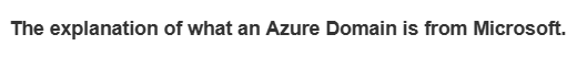 The explanation of what an Azure Domain is from Microsoft.