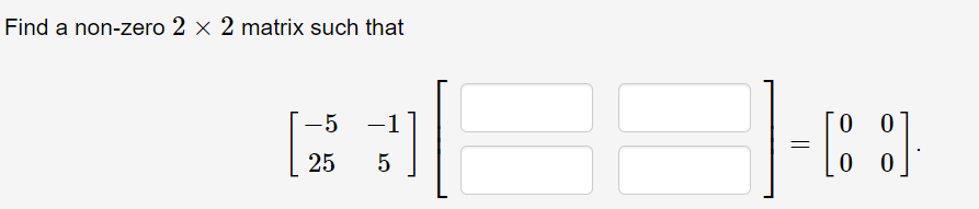 Find a non-zero 2 × 2 matrix such that
-5
-1
0 0
25
||
