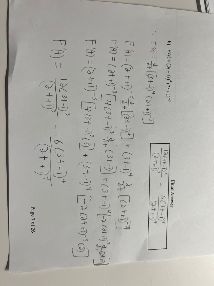 b) F(t) = (31-1))*¹ (2r + 1)-³
・・ F 4) = - + [3+-1²* (2+ +1)]
4
12(31-D³
(2++1)³
t
Final Answer
6(3+-14
(t+1)
-3d
d
F 4) = (2 + +1)¯ ³ + ++ [3³+ -1)] + (3+-1)" + [cat+1)]]
(+)
at
1²2) = (2++)¹ [4/²+-1)
+(²+3)+(3+)² (+)²4)
t
tri).
F '(t) = (a + +1) ³ [4 (³+-1)³ (3)] + (3+-1)" [= 2 (2+ +1)=³ (3)]
17(3+-1) ³
4
F'(4) = 12(+²2) ² - 6 (3+-1)"
(2 + + 1)²
4
Page 7 of 26