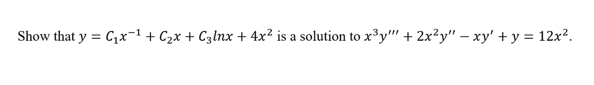 Show that y = C,x¬1 + C2x + C3lnx + 4x² is a solution to x³y" + 2x²y" – xy' + y = 12x².
