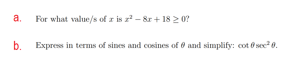 a.
For what value/s of x is x? – 8.x + 18 > 0?
b.
Express in terms of sines and cosines of 0 and simplify: cot 0 sec² 0.
