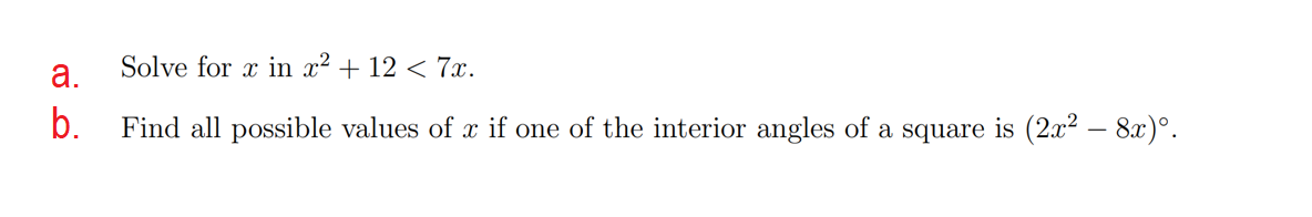 а.
Solve for x in x² + 12 < 7x.
b.
Find all possible values of x if one of the interior angles of a square is (2x2 – 8x)°.
