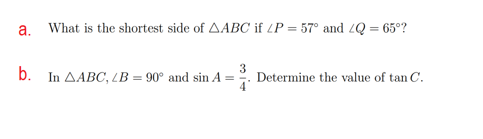 а.
What is the shortest side of AABC if /P = 57° and 2Q = 65°?
b.
In AABC, LB
3
Determine the value of tan C.
4°
=
90° and sin A :
