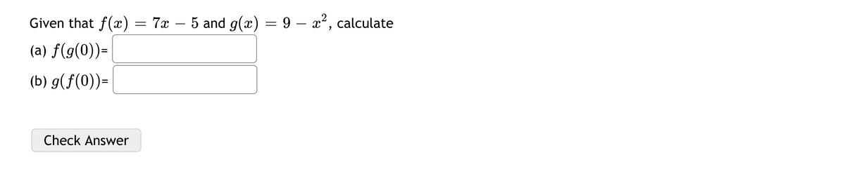 = 7x – 5 and g(x) = 9 – x², calculate
(a) f(g(0))=
(b) g(f(0))=
Check Answer
