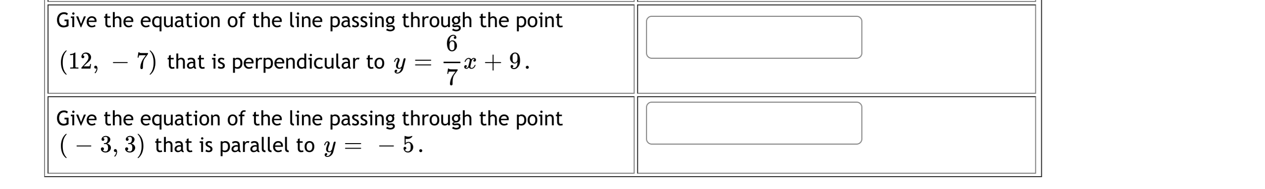 Give the equation of the line passing through the point
(12, – 7) that is perpendicular to y
6
—х +9.
-
