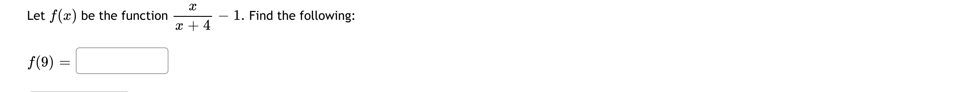 Let f(x) be the function
1. Find the following:
x + 4
f(9)
