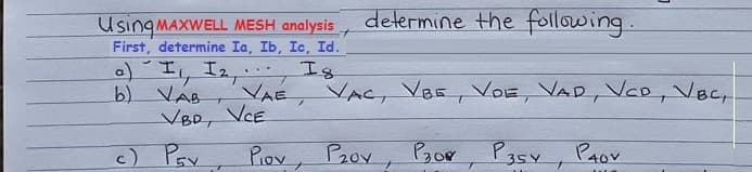 determine the following.
UsingMAXWELL MESH analysis
First, determine Ia, Ib, Ic, Id.
a)I, I2,
b) VAB
VBD, VCE
Is
...
VAE
VAC, VaE, VOE, VAD, Vae, Vec,
c) Pay
Piov, P2oy
Bor
Pasy, PAov
