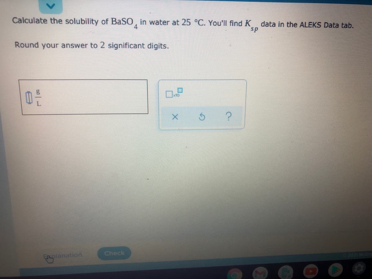 Calculate the solubility of BaSO, in water at 25 °C. You'll find K
4.
data in the ALEKS Data tab.
sp
Round your answer to 2 significant digits.
Check
Enplanation
