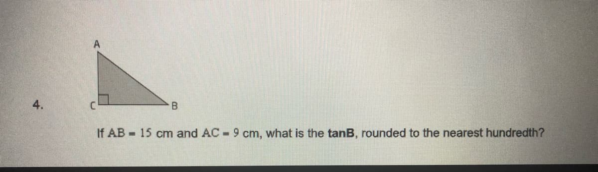 A
If AB 15 cm and AC 9 cm, what is the tanB, rounded to the nearest hundredth?
