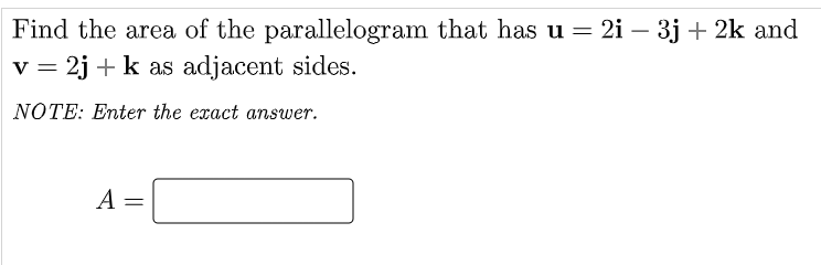 Find the area of the parallelogram that has u = 2i – 3j + 2k and
v = 2j + k as adjacent sides.
NOTE: Enter the exact answer.
A

