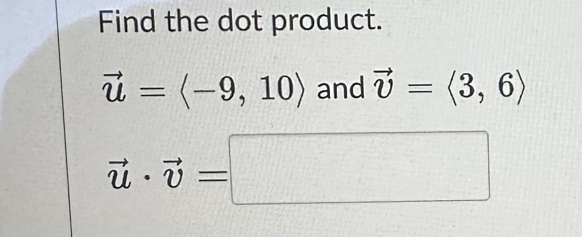 Find the dot product.
u = (-9, 10) and 7 = (3, 6)
-
ú.v=