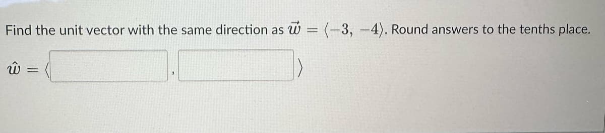 Find the unit vector with the same direction as = (-3, -4). Round answers to the tenths place.
ŵ
=