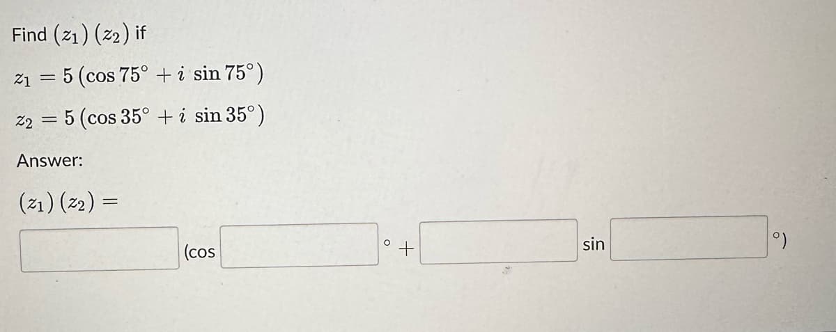 Find (21) (22) if
Z1 = 5 (cos 75° + i sin 75°)
5 (cos 35° + i sin 35°)
22
=
Answer:
(2₁) (2₂) =
(cos
sin
°)