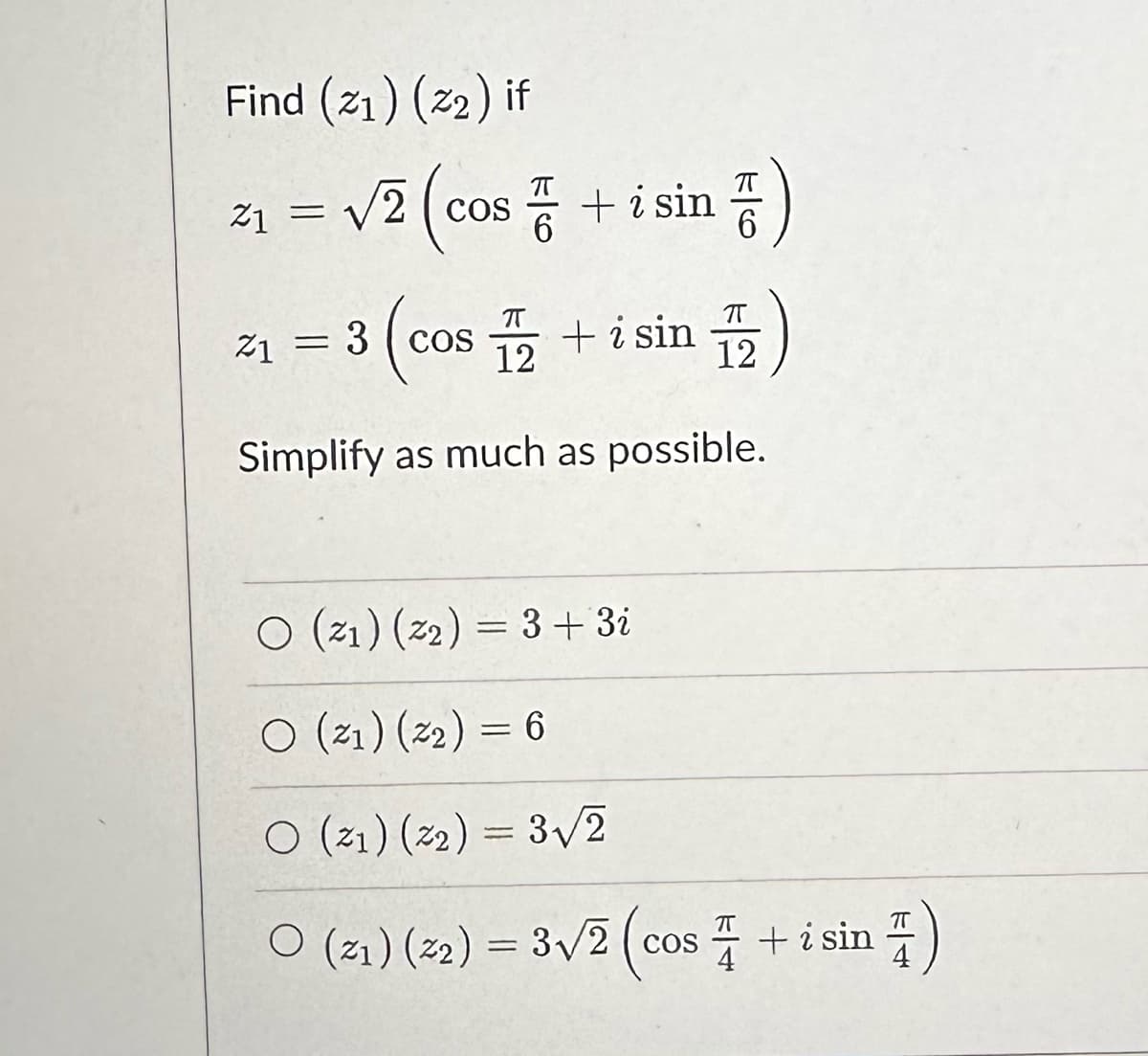 Find (21) (22) if
21
2₁ = √2 (cos+ i sin )
z1
2₁ = 3 (cos2 + i sin 2
12
12
Simplify as much as possible.
O (21) (22) = 3 + 3i
O (21) (22) = 6
O (21) (22) = 3√√/2
○
(21) (22) = 3√2 (cos+ i sin )
4