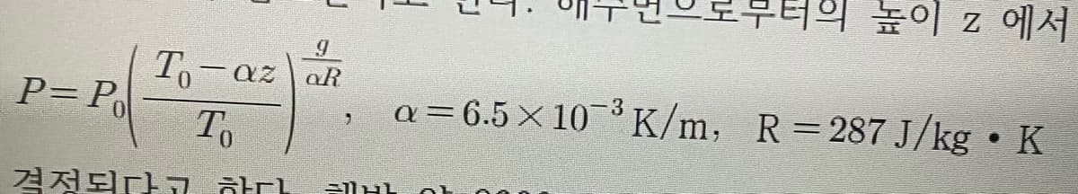 부터의 높이 z 에서
To-az
aR
P=P
To
a=6.5× 103 K/m, R=287 J/kg • K
결정되다 고 하다
